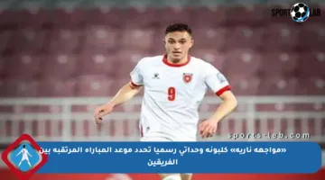 «مواجهة نارية» كلبونة وحداتي رسميا تحدد موعد المباراة المرتقبة بين الفريقين